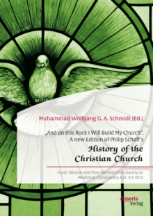 And on this Rock I Will Build My Church". A new Edition of Philip Schaff's History of the Christian Church" : From Nicene and Post-Nicene Christianity to Medieval Christianity A.D. 311-1073