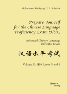 Prepare Yourself for the Chinese Language Proficiency Exam (HSK). Advanced Chinese Language Difficulty Levels : Volume III: HSK Levels 5 and 6