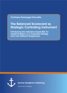 The Balanced Scorecard as Strategic Controlling Instrument. Introducing the Indicators-based BSC for Implementation of a Corporate Strategy from Four Different Perspectives