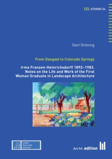 From Dangast to Colorado Springs : Irma Franzen-Heinrichsdorff 1892-1983. Notes on the Life and Work of the First Woman Graduate in Landscape Architecture