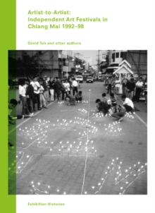 Artist-to-Artist: Independent Art Festivals in Chiang Mai 1992-98 : Exhibition Histories Vol. 9, Paperback / softback Book Artist-to-Artist: Independent Art Festivals in Chiang Mai 1992-98 : Exhibition Histories Vol. 9, Paperback / softback Book