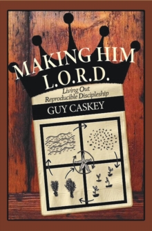 Making Him L.O.R.D. : Living Out Reproducible Discipleship