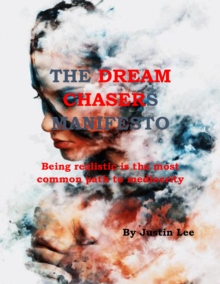 The Dream Chasers Manifesto : Being Realistic is the Most Common Path to Mediocrity