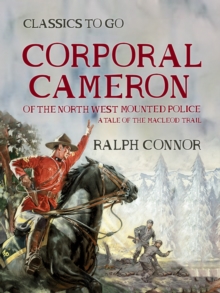 Corporal Cameron of the North West Mounted Police A Tale of the MacLeod Trail