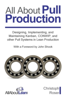 All About Pull Production : Designing, Implementing, and Maintaining Kanban, CONWIP, and other Pull Systems in Lean Production