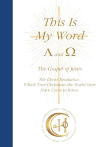 This Is My Word, Alpha and Omega : The Gospel of Jesus The Christ-Revelation which True Christians the World Over Have Come to Know