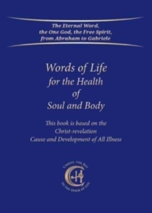 Words of Life for the Health of Soul and Body : This book is based on the Christ-revelation "Cause and Development of All Illness"