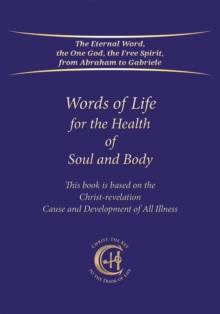 Words of Life for the Health of Soul and Body : This book is based on the Christ-Revelation Cause and Development of All Illness