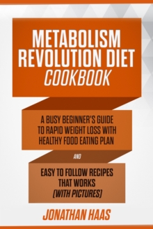 Metabolism Revolution Diet Cookbook : A Busy Beginner's Guide to Rapid Weight Loss with Healthy Food Eating Plan and Easy to Follow Recipes that Works (with Pictures)