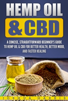 Hemp Oil & CBD : A Concise, Straightforward Beginner's Guide to Hemp Oil & CBD for Better Health, Better Mood and Faster Healing