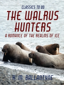 The Walrus Hunters A Romance of the Realms of Ice