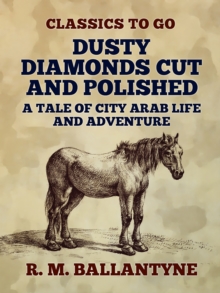 Dusty Diamonds Cut and Polished A Tale of City Arab Life and Adventure