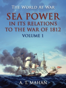 Sea Power in its Relation to the War of 1812 Volume 1