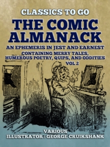 The Comic Almanack  An Ephemeris in Jest and Earnest, Containing Merry Tales,  Humerous Poetry, Quips, and Oddities Vol 2  (of 2)