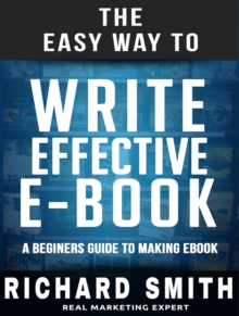 The Easy Way To Write Effective Ebook : A Beginners Guide To Making Ebook