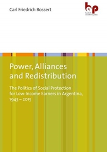 Power, Alliances, and Redistribution - The Politics of Social Protection for Low-Income Earners in Argentina, 1943-2015