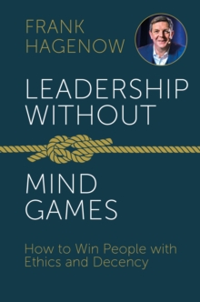 Leadership Without Mind Games : How to Win People with Ethics and Decency