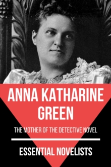 Essential Novelists - Anna Katharine Green : the mother of the detective novel