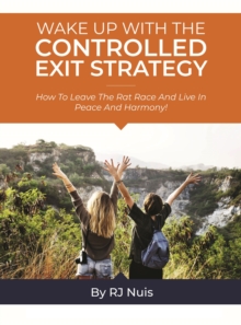 Wake Up with the Controlled Exit Strategy : How to leave the rat race and live in peace and harmony