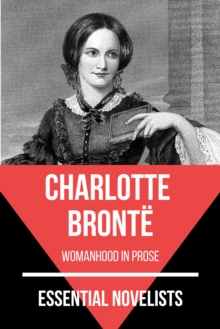 Essential Novelists - Charlotte Bronte : womanhood in prose