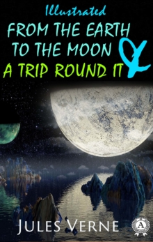 From the Earth to the Moon and a Trip Round It (illustrated)