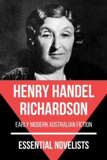 Essential Novelists - Henry Handel Richardson : early modern australian fiction