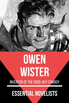 Essential Novelists - Owen Wister : Inventor of the Good-guy Cowboy