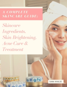 A Complete Skincare Guide: Skincare Ingredients, Skin Brightening, Acne Cure & Treatment