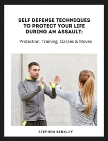 Self Defense Techniques to Protect Your Life During an Assault: Tips, Protection, Training, Classes & Moves