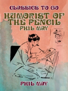 Humorist of the Pencil: Phil May