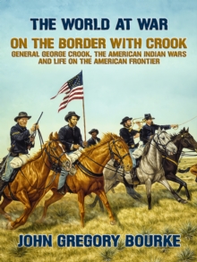 On the Border with Crook General George Crook, the American Indian Wars and Life on the American Frontier