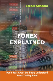 Forex Explained : Don't Beat About the Bush; Understand Forex Trading Now!