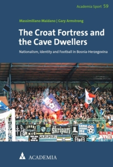 The Croat Fortress And The Cave Dwellers : Nationalism, Identity And Football In Bosnia-Herzegovina