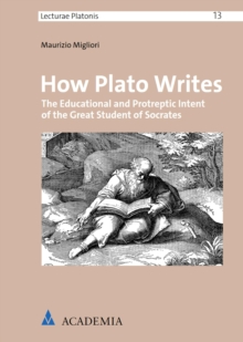 How Plato Writes : The Educational And Protreptic Intent Of The Great Student Of Socrates