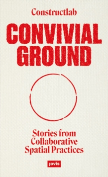 Convivial Ground : Stories from Collaborative Spatial Practices