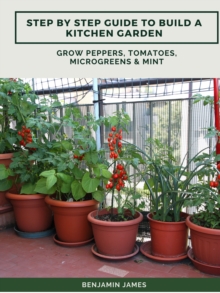 Step by Step Guide to Build a Kitchen Garden: Grow Peppers, Tomatoes, Microgreens & Mint