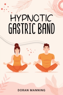 Hypnotic Gastric Band : Learn Gastric Band Hypnosis and Lose Weight Quickly Without Surgery or Side Effects (2022 Guide for Beginners)