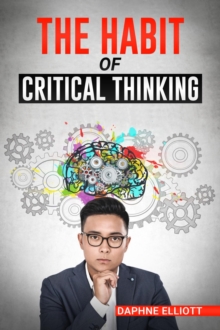 THE HABIT OF CRITICAL THINKING : Change Your Mind and Sharpen Your Thoughts With These Powerful Routines (2022 Guide for Beginners)