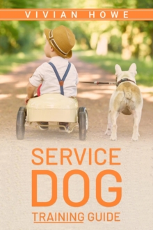 Service Dog Training Guide : Step-by-Step Program With All the Fundamentals, Tricks, and Secrets you Need to Get Started Training your Own Service Dog (2022 Crash Course for Beginners)