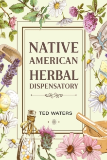 NATIVE AMERICAN HERBAL DISPENSATORY : The Guide to Producing Medication for Common Disorders and Radiant Health (2022 for Beginners)