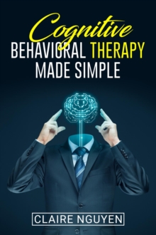 COGNITIVE BEHAVIORAL THERAPY MADE SIMPLE : Overcoming Depression, Anxiety, Anger, and Negative Thoughts in Just 21 Days. A Step-by-Step Guide (2022 Crash Course for Beginners)