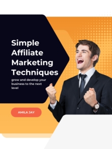 Simple Affiliate Marketing Techniques : grow and develop your business to next level