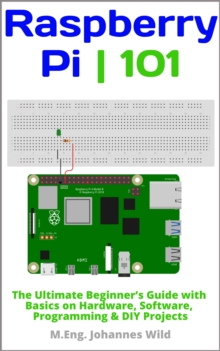 Raspberry Pi | 101 : The Ultimate Beginner's Guide with Basics on Hardware, Software, Programming & DIY Projects