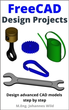 FreeCAD | Design Projects : Design advanced CAD models step by step