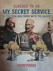 My Secret Service, By the Man Who Dined with the Kaiser