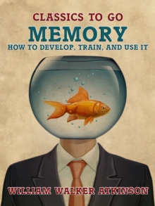 Memory How to Develop, Train, and Use It