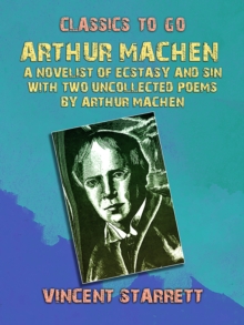 Arthur Machen A Novelist of Ecstasy and Sin With Two Uncollected Poems by Arthur Machen