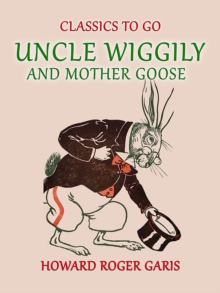 Uncle Wiggily and Mother Goose Comlete in two Parts fifty -two Stories one for each Week of the YearHoward Roger Garis