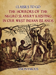 The Horrors of the Negro Slavery Existing in Our West Indian Islands