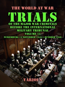 Trial of the Major War Criminals Before the International Military Tribunal, Volume 15, Nuremburg 14 November 1945-1 October 1946